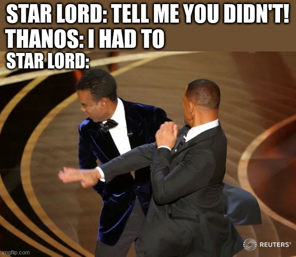 Will Smith punching Chris Rock | STAR LORD: TELL ME YOU DIDN'T! THANOS: I HAD TO; STAR LORD: | image tagged in will smith punching chris rock | made w/ Imgflip meme maker