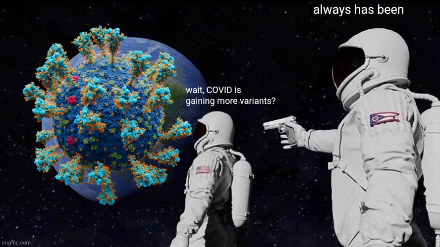 covid | always has been; wait, COVID is gaining more variants? | image tagged in memes,always has been,coronavirus,covid-19,ba2,xe | made w/ Imgflip meme maker