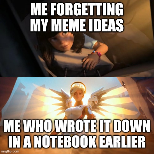 Life hack | ME FORGETTING MY MEME IDEAS; ME WHO WROTE IT DOWN IN A NOTEBOOK EARLIER | image tagged in overwatch mercy meme,memes,meme ideas,funny,funny memes,smrt | made w/ Imgflip meme maker