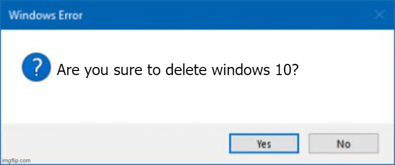 DELETE WINDOWS 10? | Are you sure to delete windows 10? | image tagged in windows error generator | made w/ Imgflip meme maker