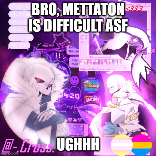 Undyne was e a s y, and Muffet was actually fun- BUT THIS MF OF A ROBOT- | BRO, METTATON IS DIFFICULT ASF; UGHHH | image tagged in chocos cross temp | made w/ Imgflip meme maker