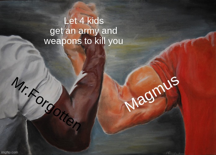Epic Handshake Meme | Let 4 kids get an army and weapons to kill you; Magmus; Mr.Forgotten | image tagged in memes,epic handshake | made w/ Imgflip meme maker