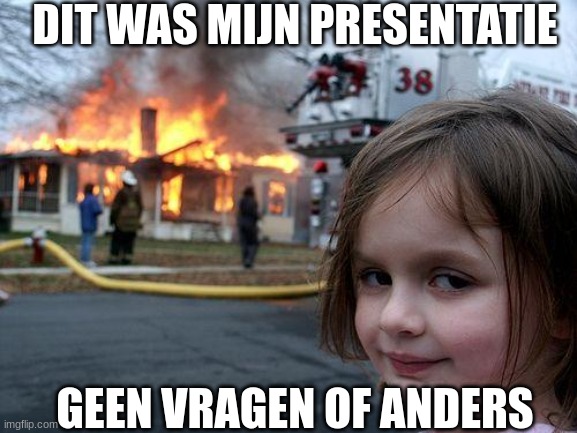 Disaster Girl Meme | DIT WAS MIJN PRESENTATIE; GEEN VRAGEN OF ANDERS | image tagged in memes,disaster girl | made w/ Imgflip meme maker