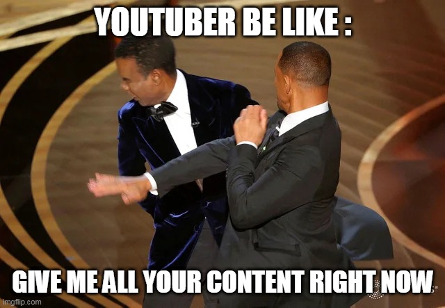 Youtuber be like : | YOUTUBER BE LIKE :; GIVE ME ALL YOUR CONTENT RIGHT NOW | image tagged in will smith punching chris rock | made w/ Imgflip meme maker