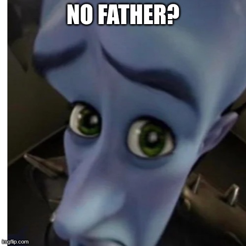 No father? | NO FATHER? | image tagged in megamind,memes,funny | made w/ Imgflip meme maker