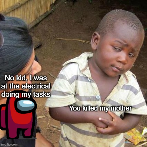 My tasks you're an imposter was | No kid, I was at the electrical doing my tasks; You killed my mother | image tagged in memes,third world skeptical kid | made w/ Imgflip meme maker