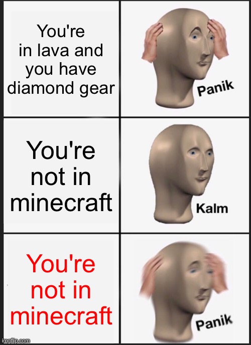 You're not in minecraft | You're in lava and you have diamond gear; You're not in minecraft; You're not in minecraft | image tagged in memes,panik kalm panik | made w/ Imgflip meme maker
