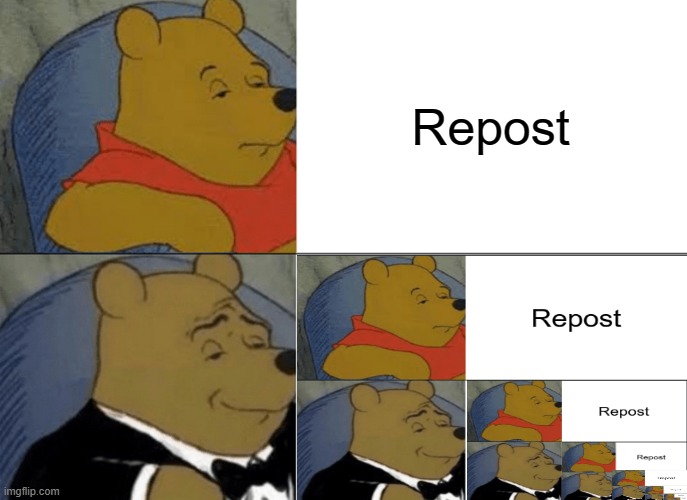 I reposted a repost | Repost | image tagged in memes,tuxedo winnie the pooh,repost | made w/ Imgflip meme maker