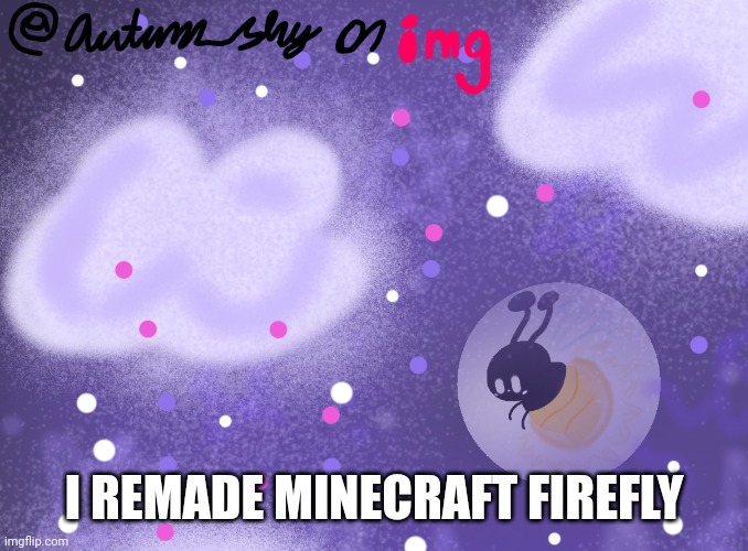 This was a repost of a reddit post that said "I remade/drew the Minecraft firefly | I REMADE MINECRAFT FIREFLY | image tagged in minecraft firefly remade | made w/ Imgflip meme maker