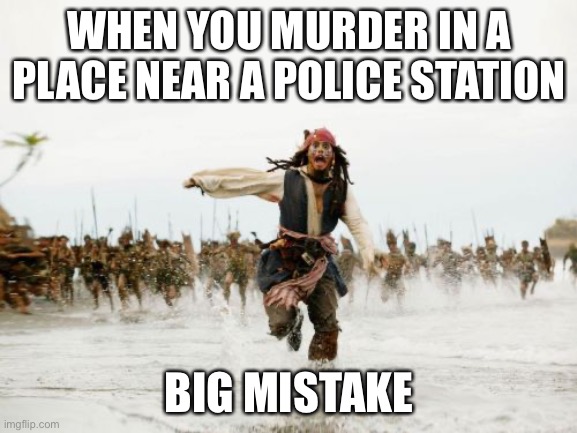 Murder is bad confirmed | WHEN YOU MURDER IN A PLACE NEAR A POLICE STATION; BIG MISTAKE | image tagged in memes,jack sparrow being chased | made w/ Imgflip meme maker