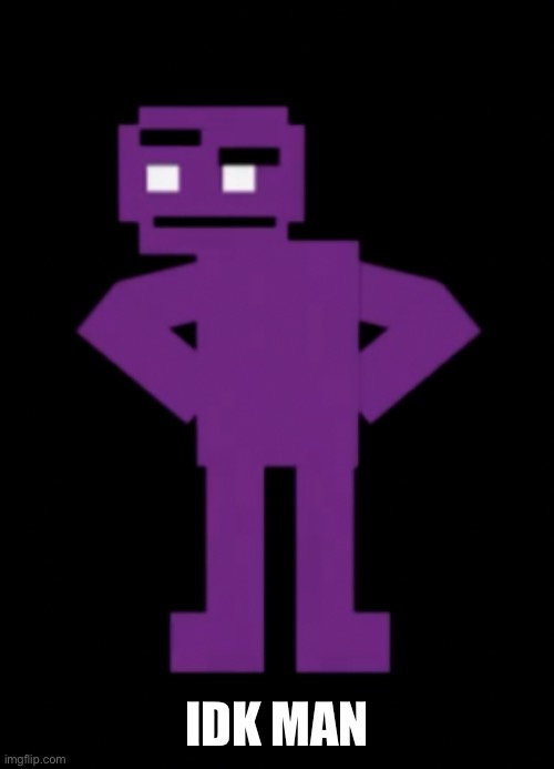 Confused Purple Guy | IDK MAN | image tagged in confused purple guy | made w/ Imgflip meme maker