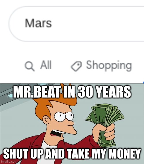 Mars for sale | MR.BEAT IN 30 YEARS; SHUT UP AND TAKE MY MONEY | image tagged in memes,shut up and take my money fry | made w/ Imgflip meme maker
