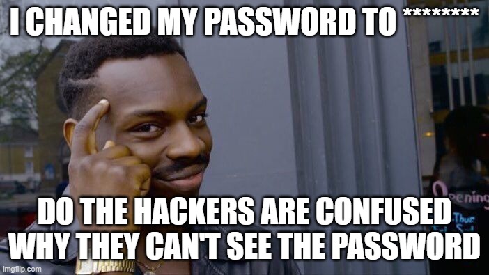 Smort | I CHANGED MY PASSWORD TO ********; DO THE HACKERS ARE CONFUSED WHY THEY CAN'T SEE THE PASSWORD | image tagged in memes,roll safe think about it,smort,i | made w/ Imgflip meme maker