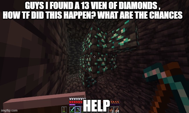 what and how | GUYS I FOUND A 13 VIEN OF DIAMONDS , HOW TF DID THIS HAPPEN? WHAT ARE THE CHANCES; HELP | image tagged in how did this happen | made w/ Imgflip meme maker