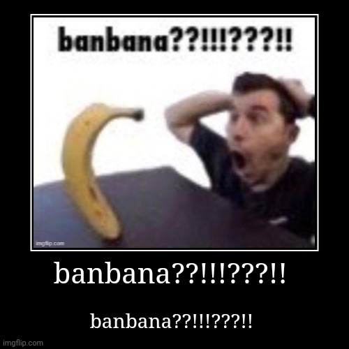 banbana??!!!???!! | image tagged in funny,demotivationals,memes,banbana | made w/ Imgflip demotivational maker