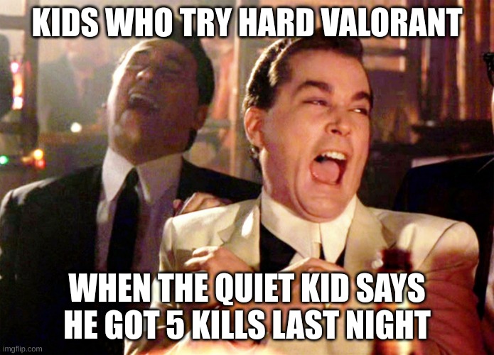 "HA NOOB" | KIDS WHO TRY HARD VALORANT; WHEN THE QUIET KID SAYS HE GOT 5 KILLS LAST NIGHT | image tagged in memes,good fellas hilarious | made w/ Imgflip meme maker