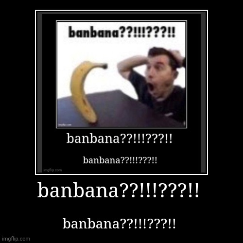 banbana???!!!???!! | image tagged in funny,demotivationals | made w/ Imgflip demotivational maker