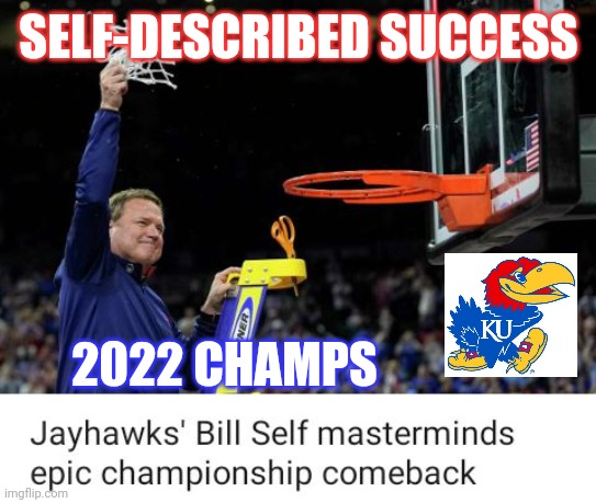 Self-described Success: Kansas-2022 Champs! | SELF-DESCRIBED SUCCESS; 2022 CHAMPS | image tagged in bill self,kansas,ncaa,national champions | made w/ Imgflip meme maker
