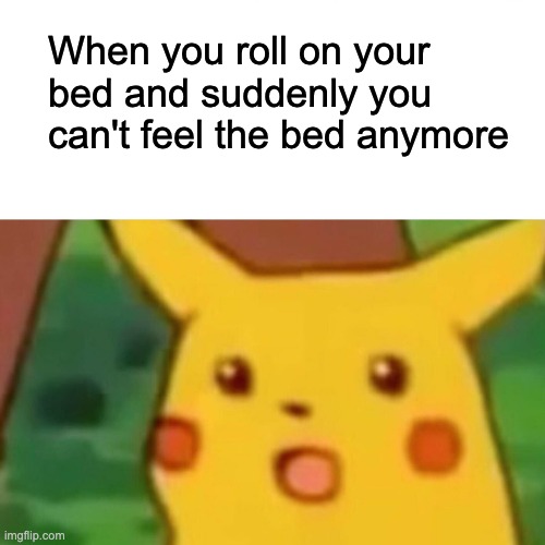 Ah shoot | When you roll on your bed and suddenly you can't feel the bed anymore | image tagged in memes,surprised pikachu,funny,rip,bed | made w/ Imgflip meme maker