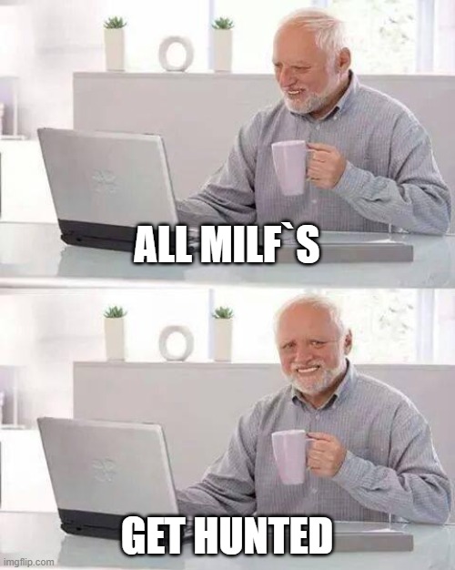Hide the Pain Harold | ALL MILF`S; GET HUNTED | image tagged in memes,hide the pain harold | made w/ Imgflip meme maker