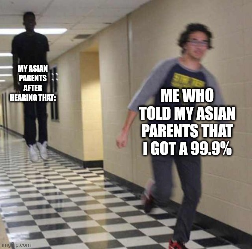 Pain | MY ASIAN PARENTS AFTER HEARING THAT:; ME WHO TOLD MY ASIAN PARENTS THAT I GOT A 99.9% | image tagged in floating boy chasing running boy | made w/ Imgflip meme maker