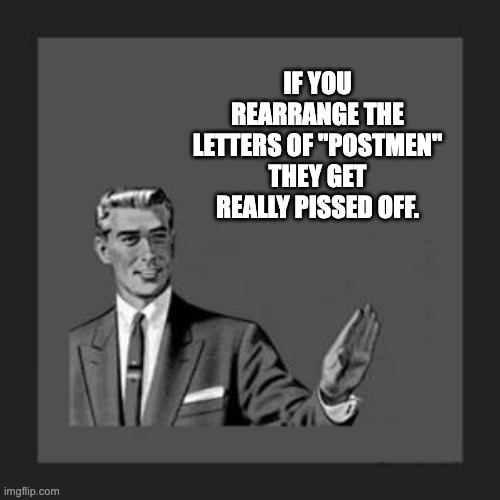 Tip of the day | IF YOU REARRANGE THE LETTERS OF "POSTMEN" THEY GET REALLY PISSED OFF. | image tagged in grammar guy | made w/ Imgflip meme maker