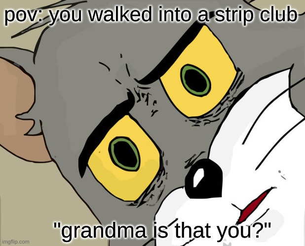 why is grandma there? | pov: you walked into a strip club; "grandma is that you?" | image tagged in memes,unsettled tom,bruh,grandma,funny | made w/ Imgflip meme maker