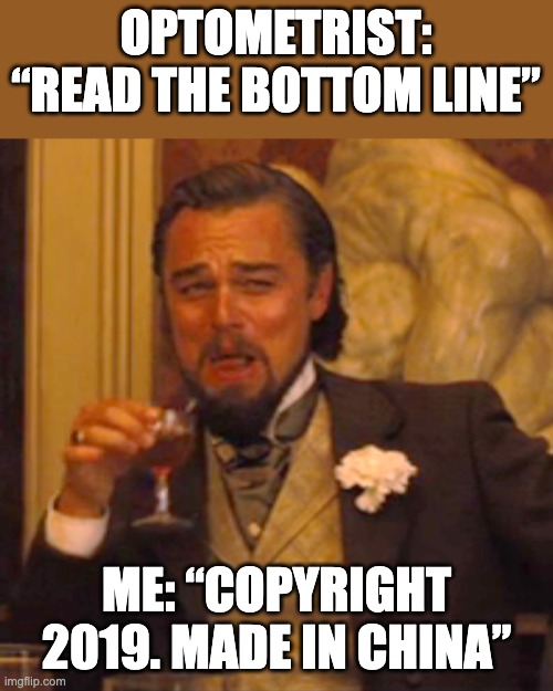 good eyes | OPTOMETRIST: “READ THE BOTTOM LINE”; ME: “COPYRIGHT 2019. MADE IN CHINA” | image tagged in memes,laughing leo | made w/ Imgflip meme maker