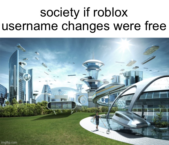 so many people (including me) want to change their username which (they think) is cringe | society if roblox username changes were free | image tagged in futuristic utopia,roblox,username,memes | made w/ Imgflip meme maker