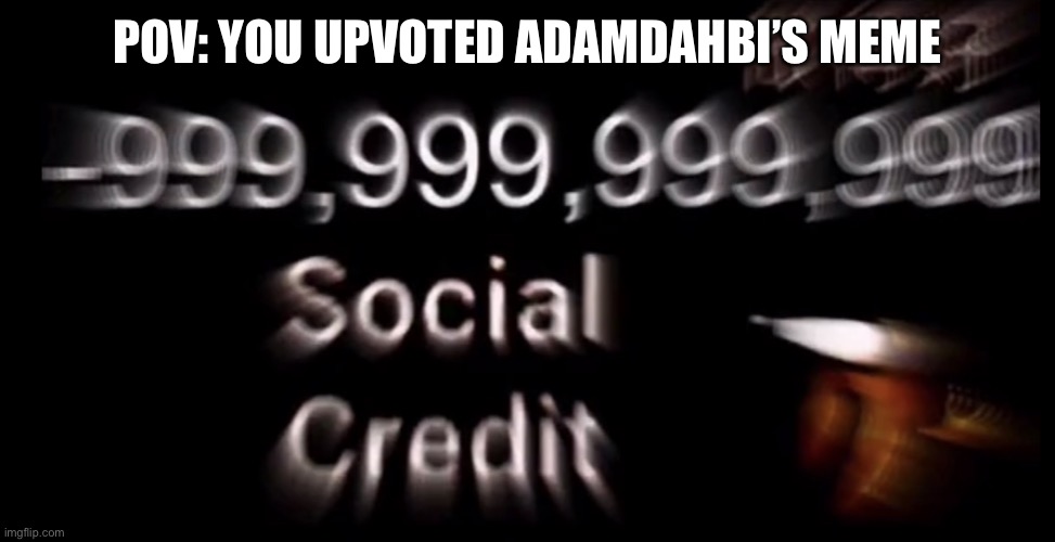 -999,999,999,999 social credit | POV: YOU UPVOTED ADAMDAHBI’S MEME | image tagged in -999 999 999 999 social credit | made w/ Imgflip meme maker