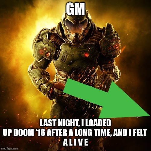 *DOOM MUSIC KICKS IN WHILE WAKING UP* | GM; LAST NIGHT, I LOADED UP DOOM '16 AFTER A LONG TIME, AND I FELT 
A L I V E | image tagged in doomguy upvotes,doom,doomguy,good morning | made w/ Imgflip meme maker