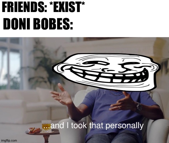 Doni Bobes be like: | FRIENDS: *EXIST*; DONI BOBES: | image tagged in and i took that personally,minecraft,random tag,random tag i decided to put,another random tag i decided to put | made w/ Imgflip meme maker