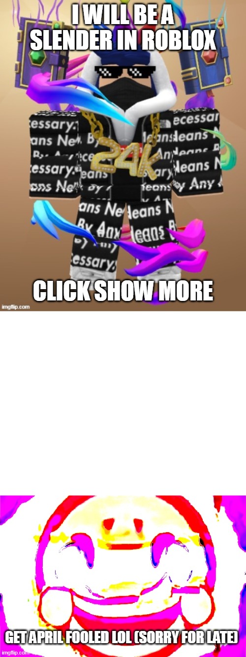 I WILL BE A SLENDER IN ROBLOX; CLICK SHOW MORE; GET APRIL FOOLED LOL (SORRY FOR LATE) | image tagged in eyzaraqilla drip,blank white template,d e e p f r i e d | made w/ Imgflip meme maker