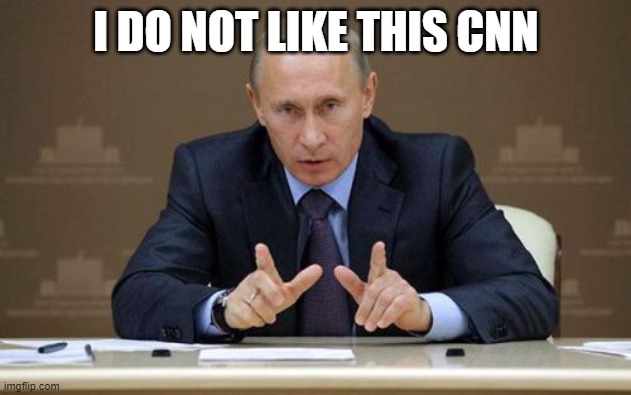 Vladimir Putin Meme | I DO NOT LIKE THIS CNN | image tagged in memes,vladimir putin | made w/ Imgflip meme maker