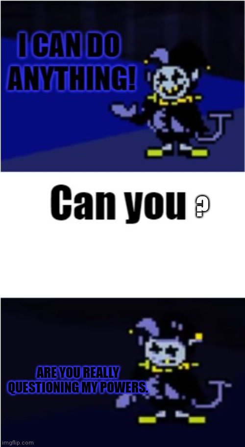 I Can Do Anything | ? ARE YOU REALLY QUESTIONING MY POWERS. | image tagged in i can do anything | made w/ Imgflip meme maker