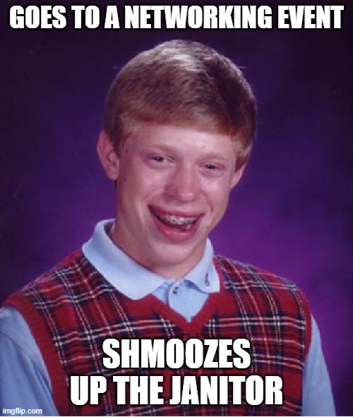 networking | GOES TO A NETWORKING EVENT; SHMOOZES UP THE JANITOR | image tagged in memes,bad luck brian | made w/ Imgflip meme maker