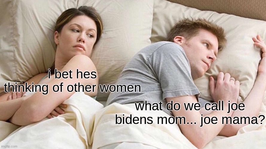 I Bet He's Thinking About Other Women | i bet hes thinking of other women; what do we call joe bidens mom... joe mama? | image tagged in memes,i bet he's thinking about other women | made w/ Imgflip meme maker