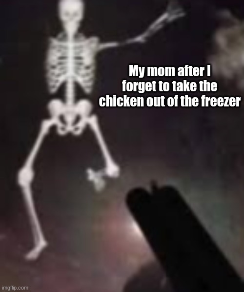 Bad idea.. | My mom after I forget to take the chicken out of the freezer | image tagged in skeleton,mom,chicken | made w/ Imgflip meme maker