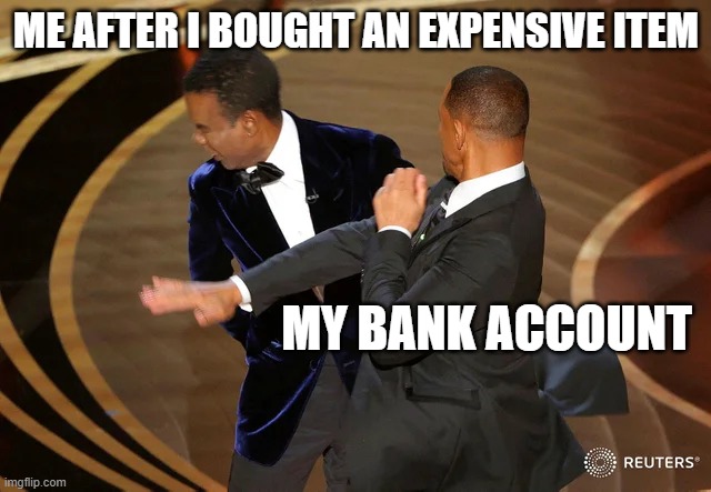 Will Smith punching Chris Rock | ME AFTER I BOUGHT AN EXPENSIVE ITEM; MY BANK ACCOUNT | image tagged in will smith punching chris rock | made w/ Imgflip meme maker
