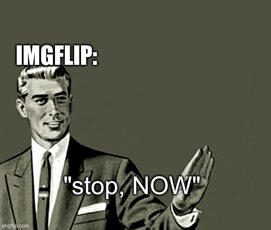 Nope | "stop, NOW" IMGFLIP: | image tagged in nope | made w/ Imgflip meme maker