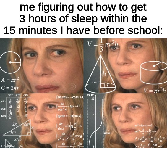 thinking | me figuring out how to get 3 hours of sleep within the 15 minutes I have before school: | image tagged in calculating meme | made w/ Imgflip meme maker