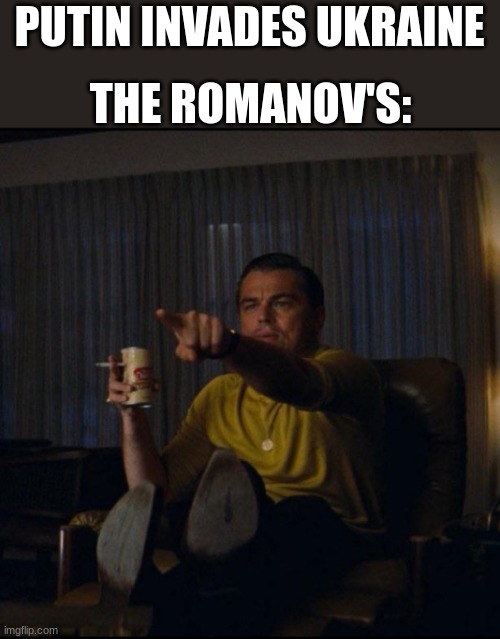 Leonardo DiCaprio Pointing | THE ROMANOV'S:; PUTIN INVADES UKRAINE | image tagged in leonardo dicaprio pointing | made w/ Imgflip meme maker