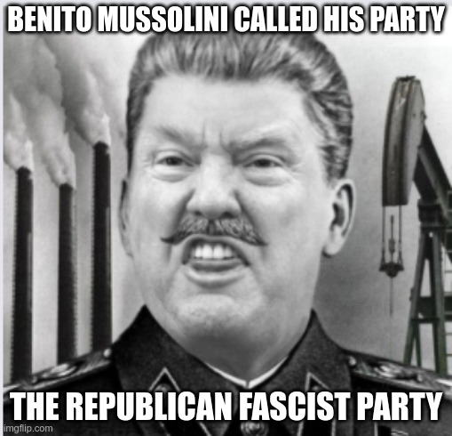 Assolini | BENITO MUSSOLINI CALLED HIS PARTY; THE REPUBLICAN FASCIST PARTY | image tagged in mussolini,hitler,trumpism,fascism,dictators | made w/ Imgflip meme maker