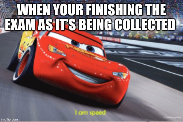 Cars meme I'm speed | WHEN YOUR FINISHING THE EXAM AS IT’S BEING COLLECTED | image tagged in cars meme i'm speed | made w/ Imgflip meme maker