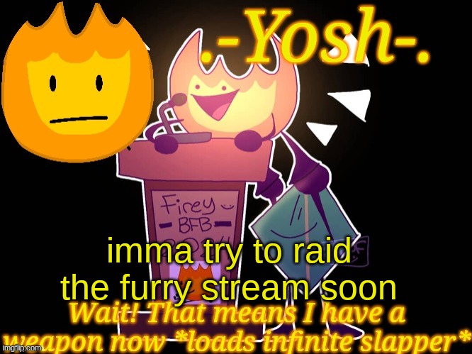 .-Yosh-.'s Firey Temp | imma try to raid the furry stream soon | image tagged in -yosh- 's firey temp | made w/ Imgflip meme maker