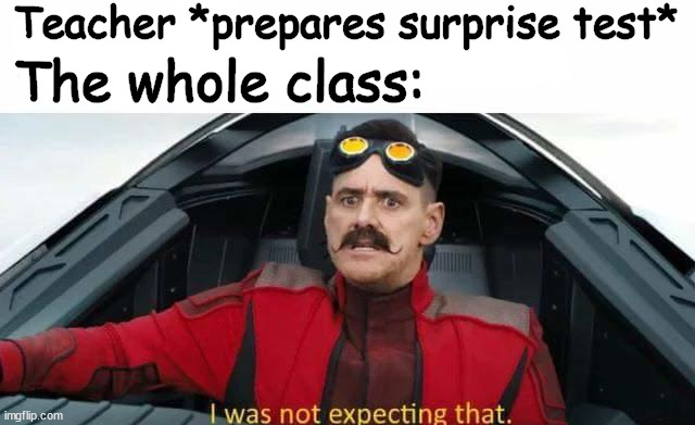 Surprise Test |  Teacher *prepares surprise test*; The whole class: | image tagged in school,surprise,test,eggman,i was not expecting that | made w/ Imgflip meme maker