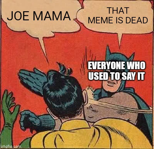 Batman Slapping Robin Meme | JOE MAMA; THAT MEME IS DEAD; EVERYONE WHO USED TO SAY IT | image tagged in memes,batman slapping robin | made w/ Imgflip meme maker