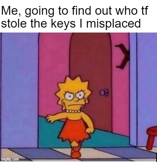 I distinctly remember NOT losing them | Me, going to find out who tf 
stole the keys I misplaced | made w/ Imgflip meme maker