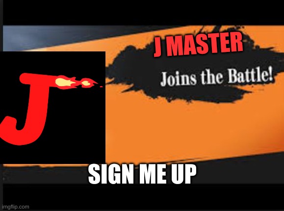 We have the same enemies. I want to join the force. | J MASTER; SIGN ME UP | image tagged in joins the battle | made w/ Imgflip meme maker