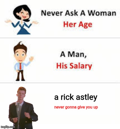 . | a rick astley; never gonna give you up | image tagged in never ask a woman her age | made w/ Imgflip meme maker